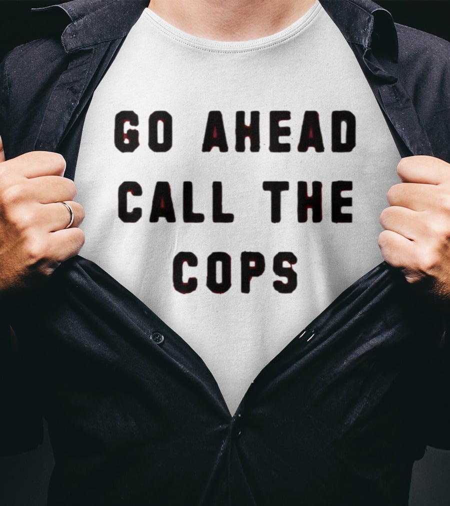 Go Ahead Call The Cops T-Shirt