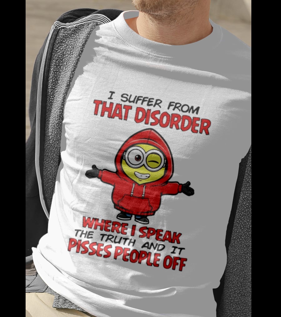 I Suffer From That Disorder Where I Speak The Truth And It Pisses People Off Minion T-Shirt
