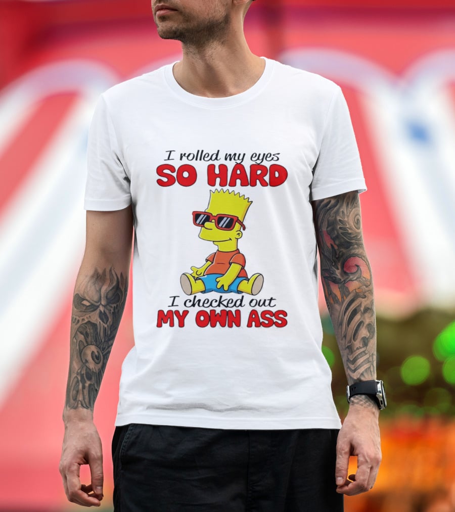 Bart Simpson I Rolled My Eyes So Hard I Checked Out My Own Ass T-Shirt