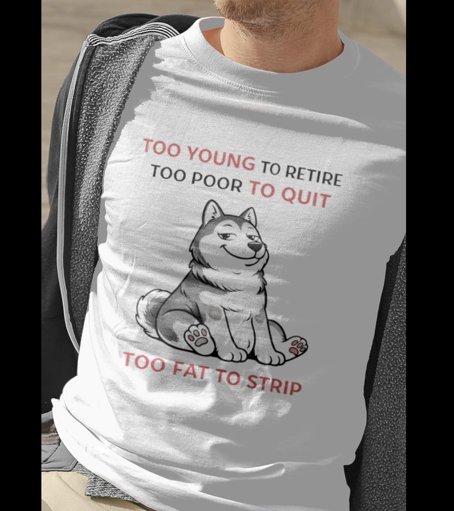 Too Young To Retire Too Poor To Quit Too Fat To Strip Husky T-Shirt