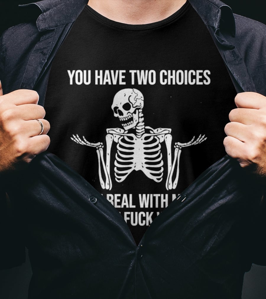 Skeleton You Have Two Choices Be Real With Me Or Don't Fuck With Me T-Shirt