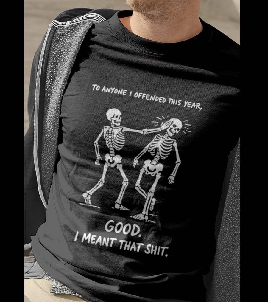 Skeletons To Anyone I Offended This Year Good I Meant That T-Shirt