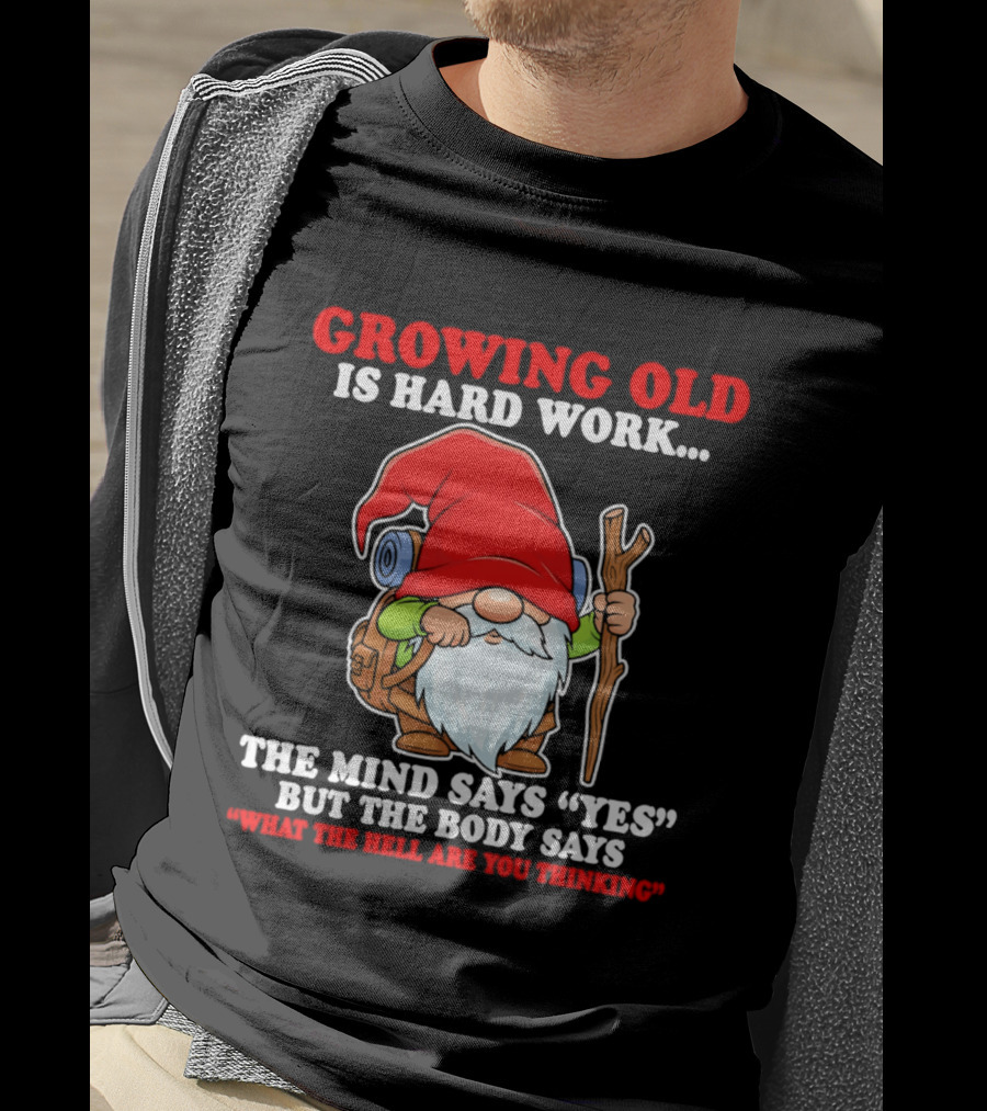 Gnome Growing Old Is Hard Work Mind Says Yes But Body Says What The Hell Are You Thinking T-Shirt