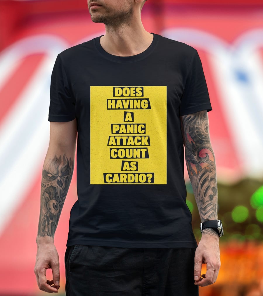 Does Having A Panic Attack Count As Cardio T-Shirt