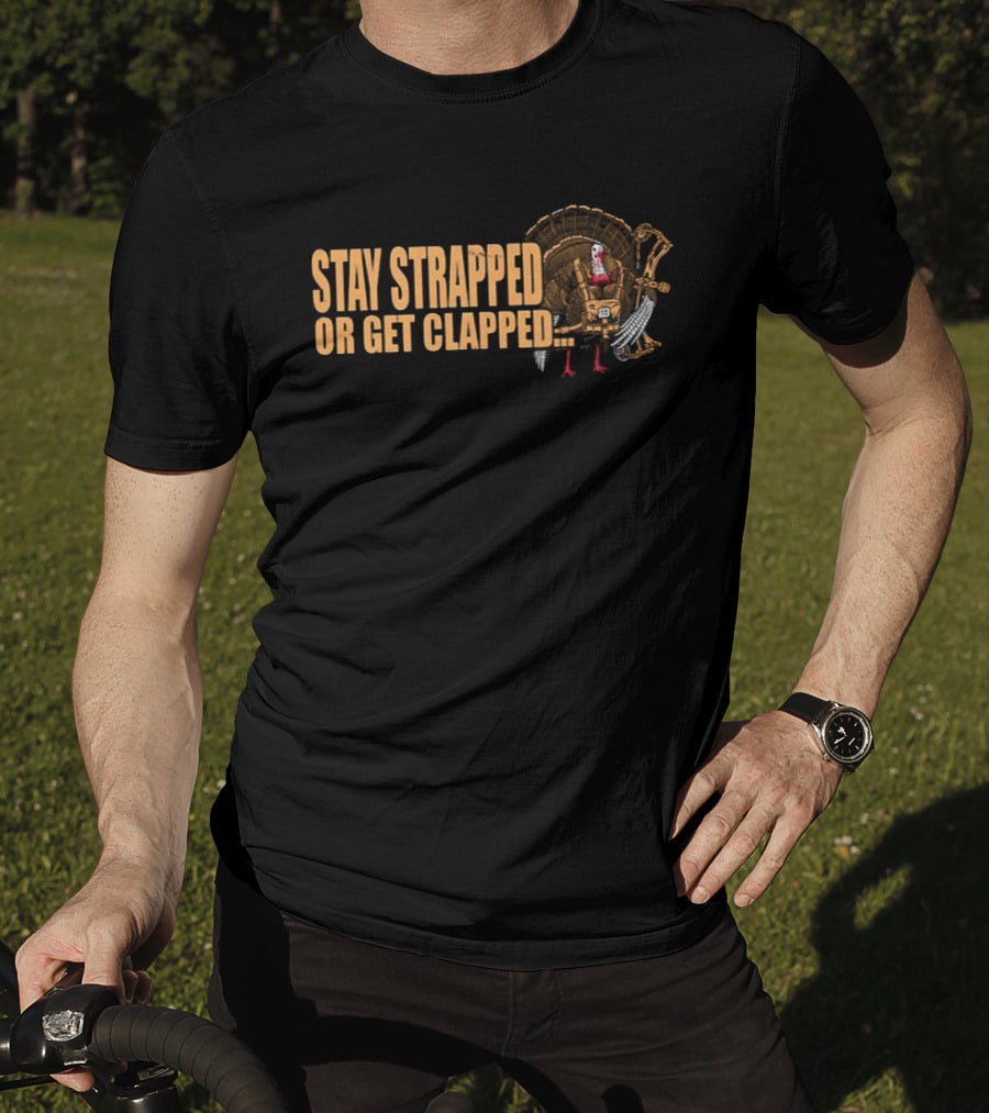 Stay Strapped Or Get Clapped Turkey Soldier Thanksgiving Humor T-Shirt
