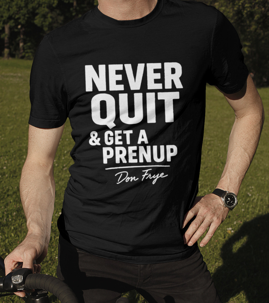 Never Quit And Get A Prenup Don Frye T-Shirt