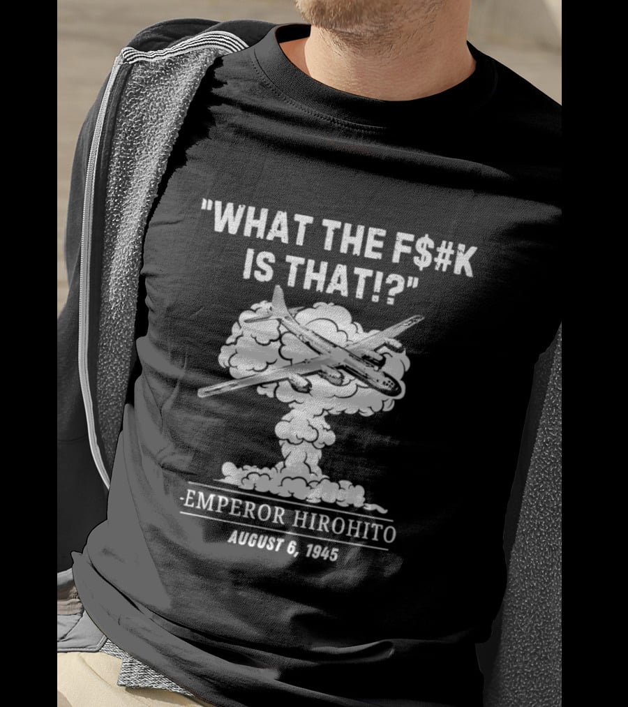 Emperor Hirohito Dark Humor August 6 1945 What The F$#K Is That T-Shirt