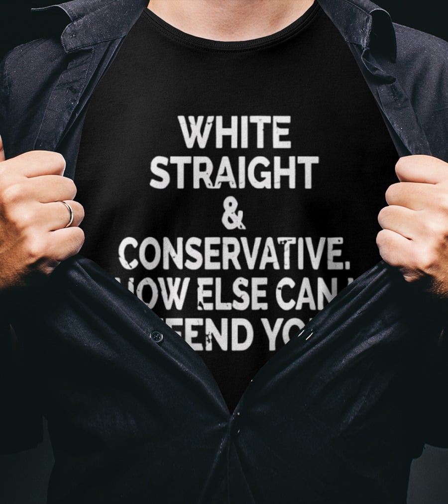White Straight Conservative How Else Can I Offend You T-Shirt