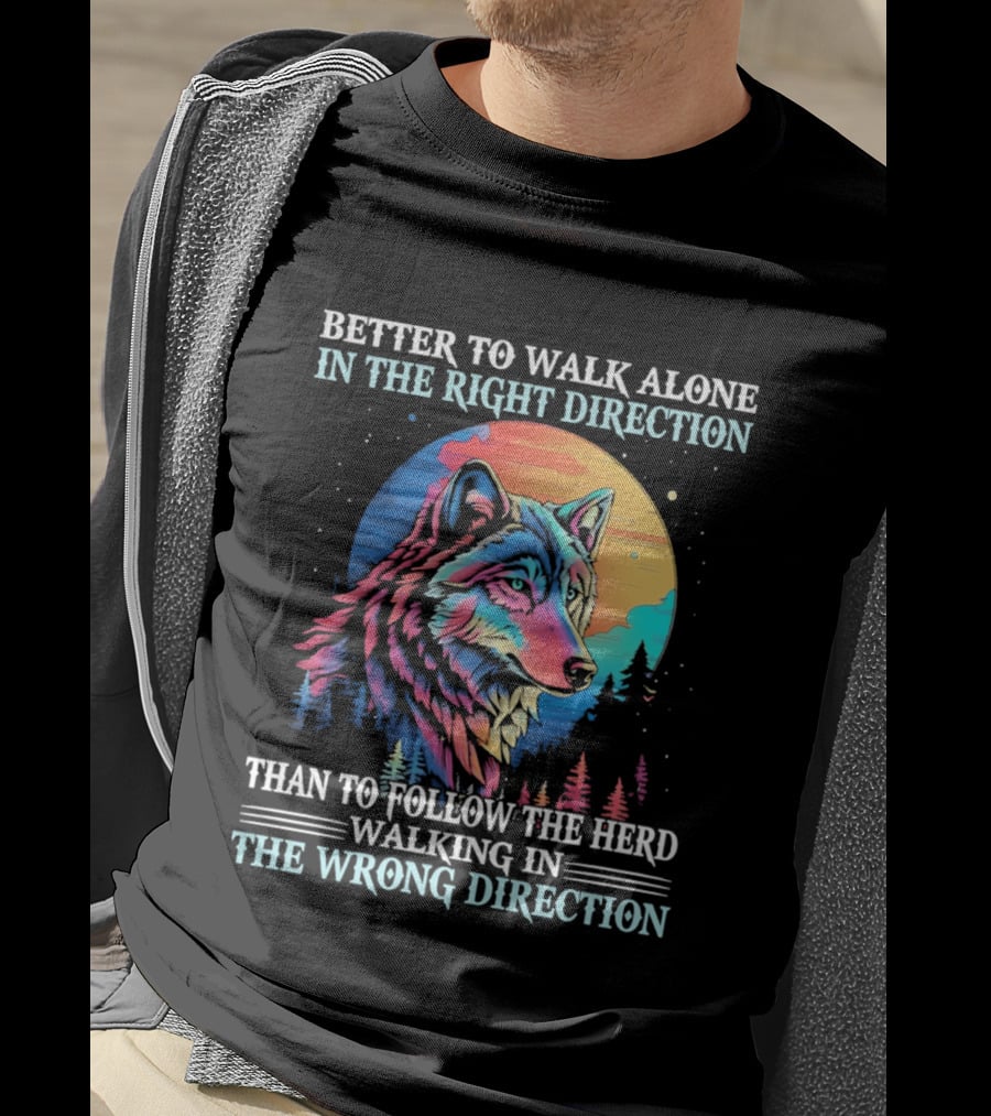 Better To Walk Alone In The Right Direction Than Follow The Herd Walking In The Wrong Direction Wolf T-Shirt