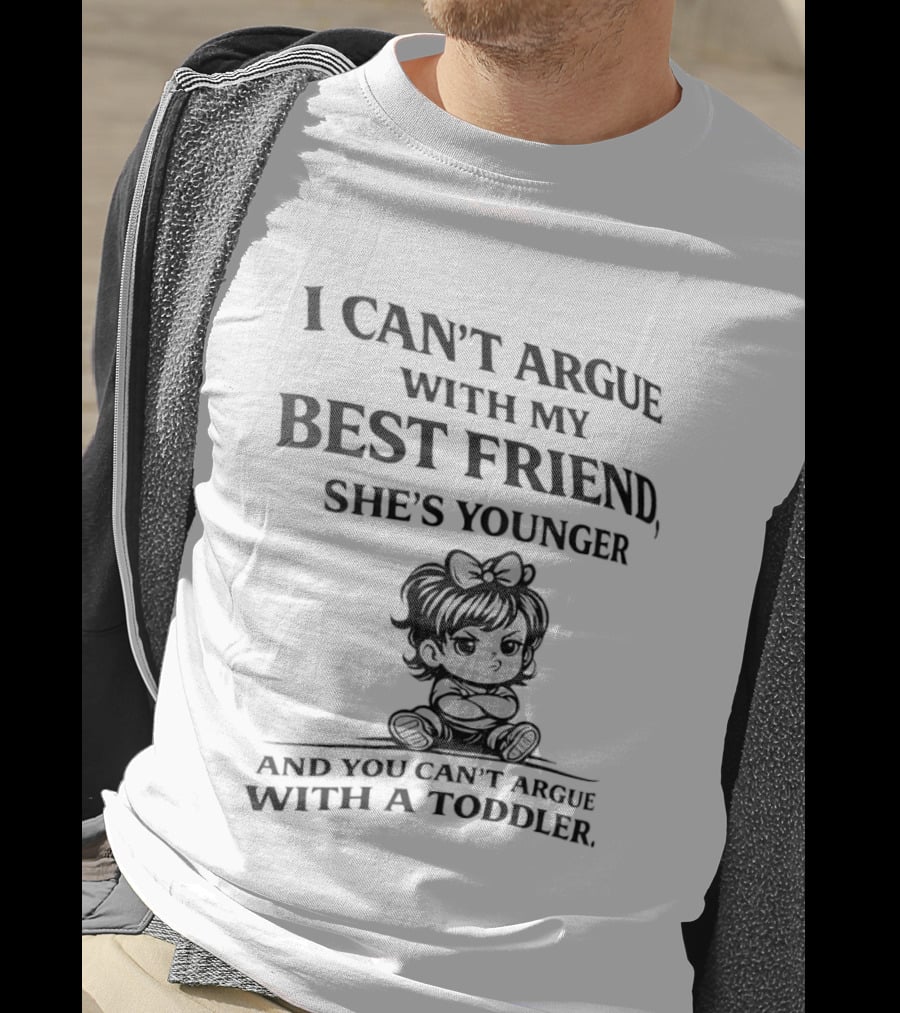 I Can't Argue With My Best Friend She's Younger And You Can't Argue With A Toddler T-Shirt
