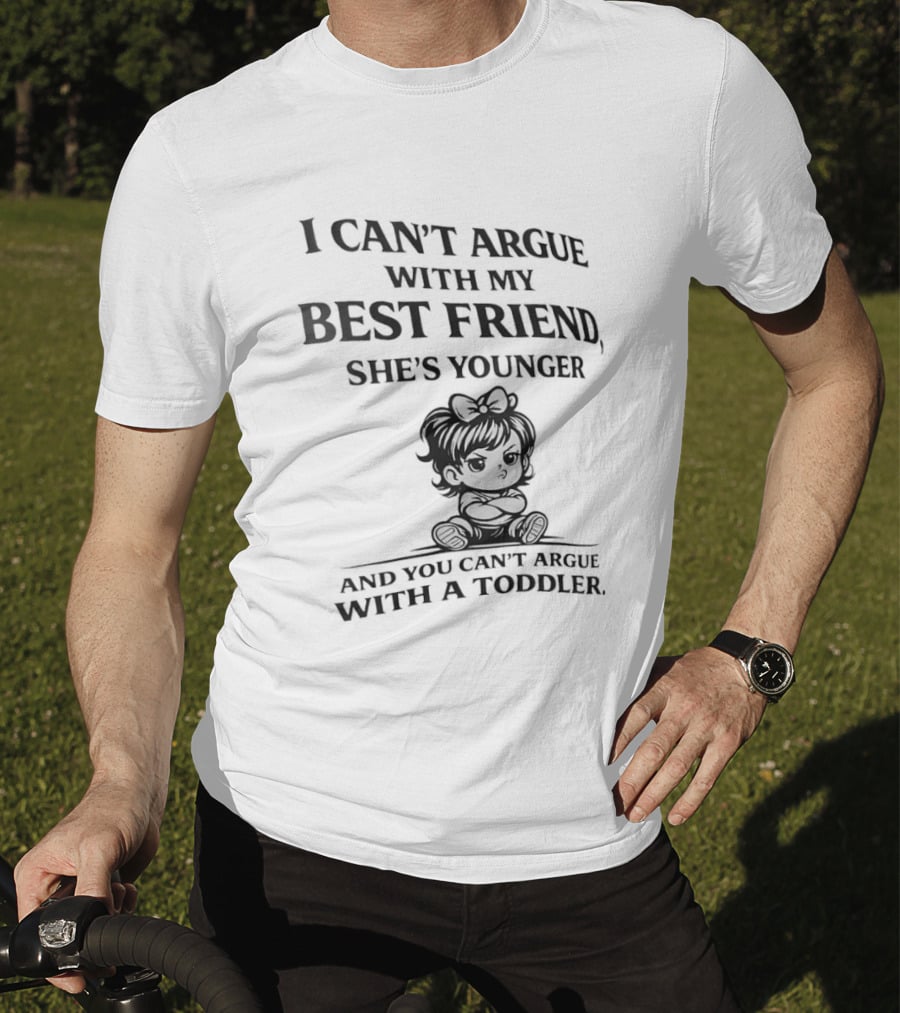 I Can't Argue With My Best Friend She's Younger And You Can't Argue With A Toddler T-Shirt