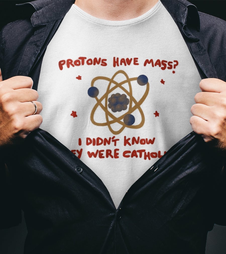 Protons Have Mass I Didn't Know They Were Catholic Atom Humor T-Shirt