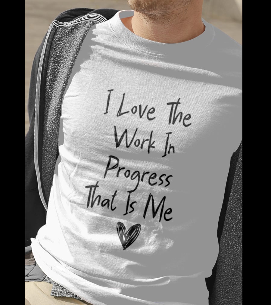 I Love The Work In Progress That Is Me T-Shirt