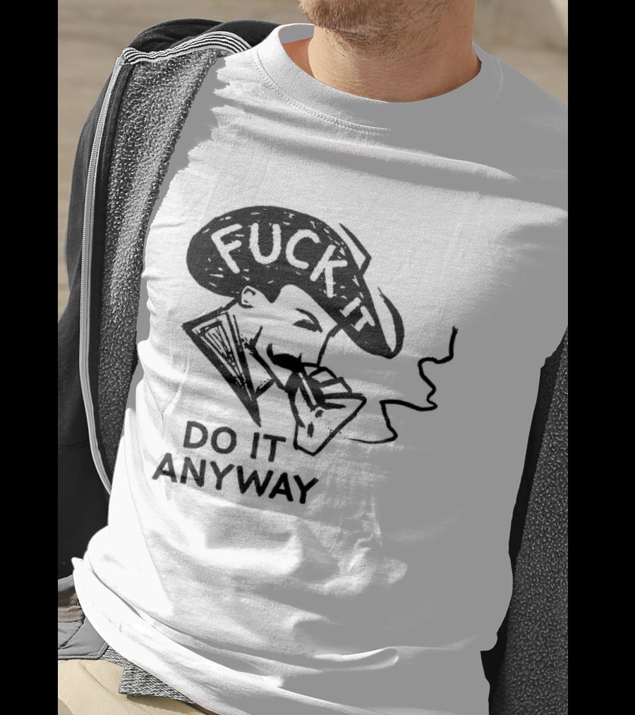 Fuck It Do It Anyway Smoking Man T-Shirt