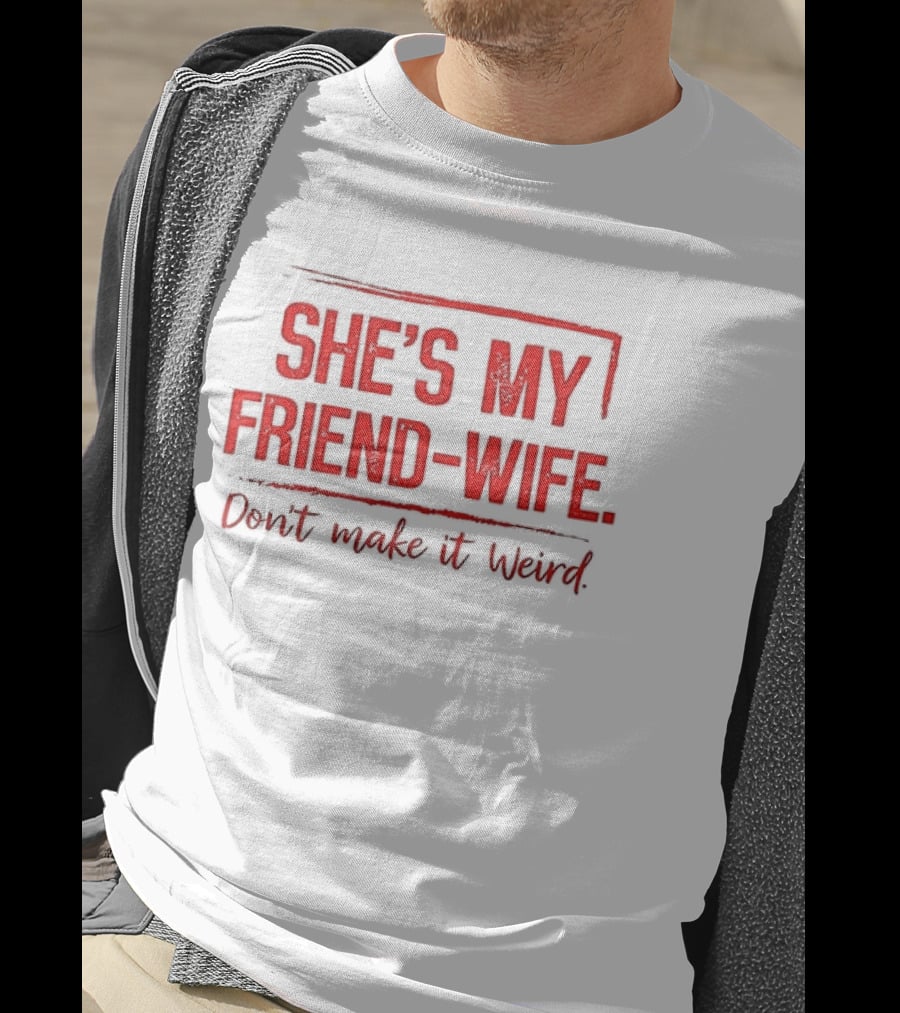 She's My Friend Wife Don't Make It Weird T-Shirt