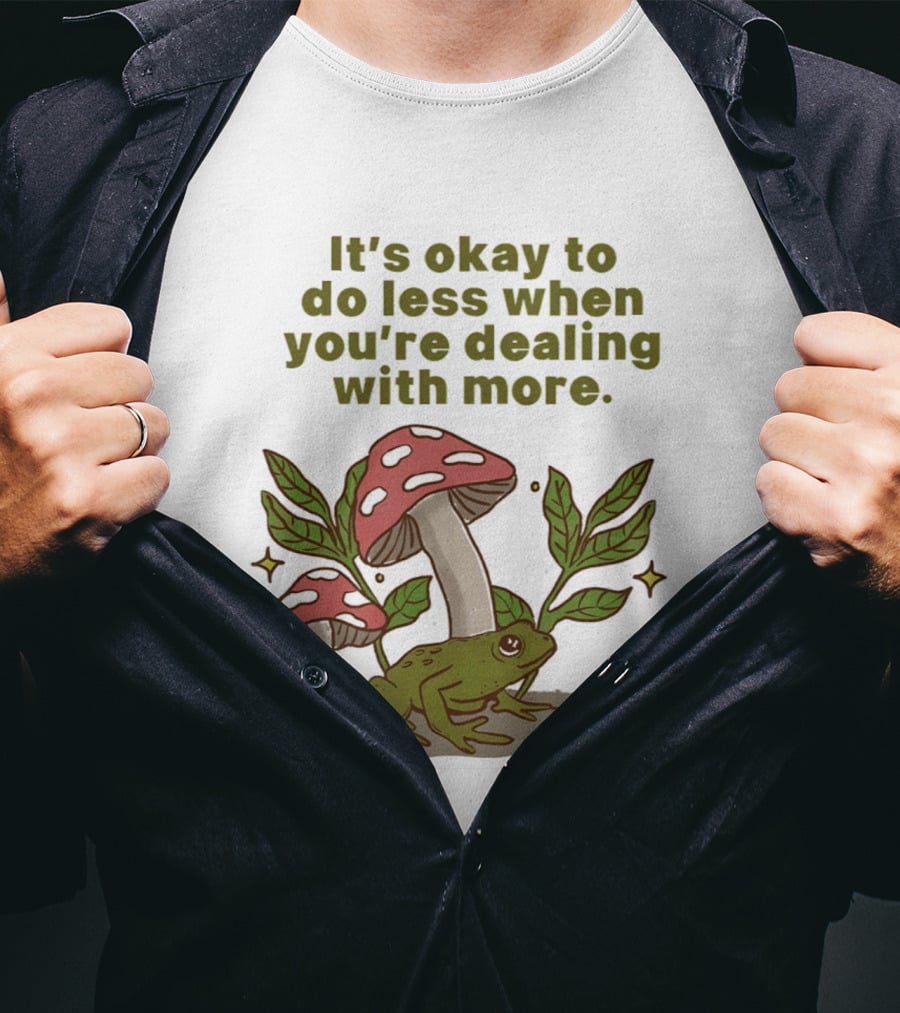 Mushroom Frog It's Okay To Do Less When You're Dealing With More T-Shirt