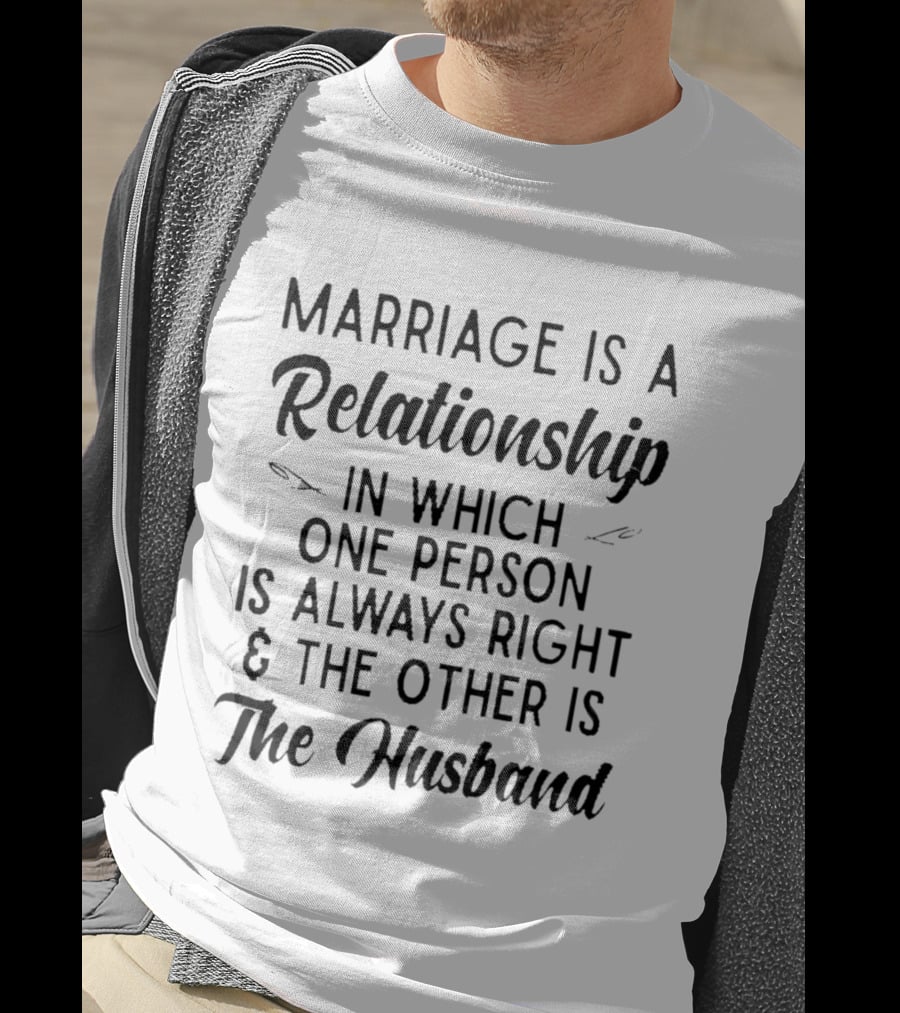 Marriage Is A Relationship In Which One Person Is Always Right And The Other Is The Husband T-Shirt