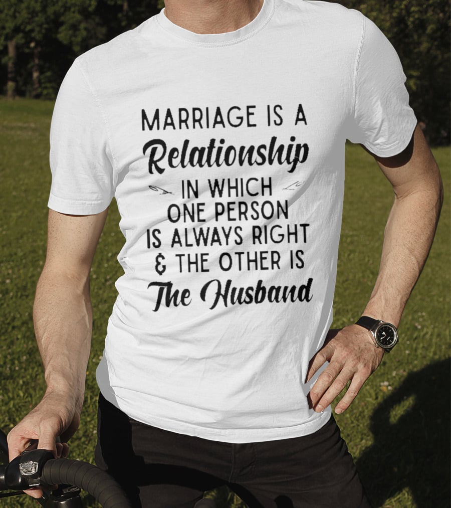 Marriage Is A Relationship In Which One Person Is Always Right And The Other Is The Husband T-Shirt