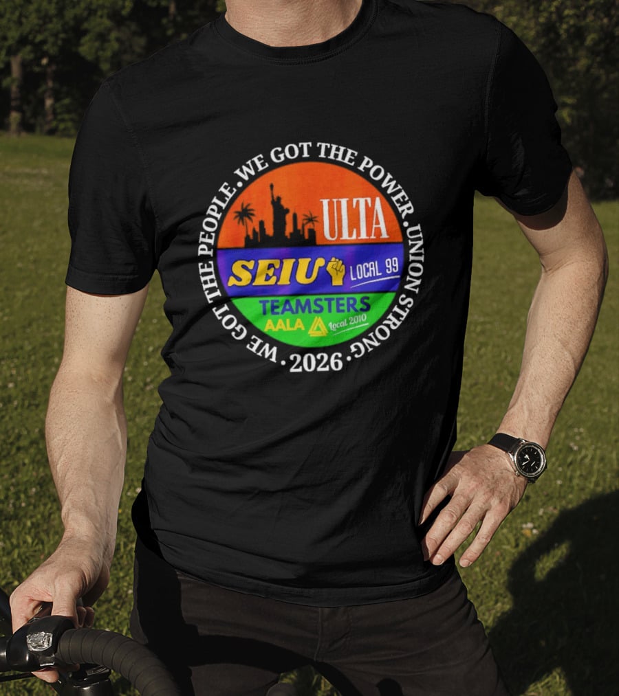 ULTA SEIU Teamsters AALA Local 99 Union Strong We Got The People We Got The Power 2026 T-Shirt