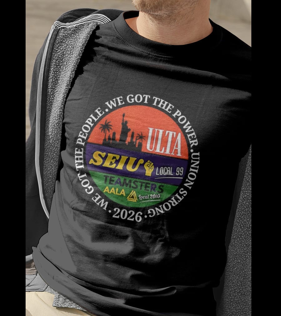 We Got The People Power ULTA SEIU Local 99 AALA Teamsters Union Strong 2026 T-Shirt