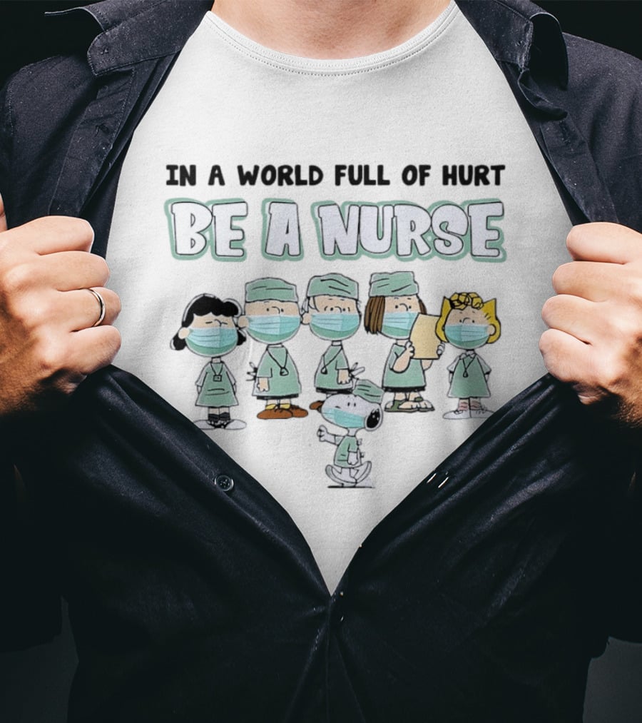 In A World Full Of Hurt Be A Nurse Snoopy Charlie Brown And Friends Nurse T-Shirt