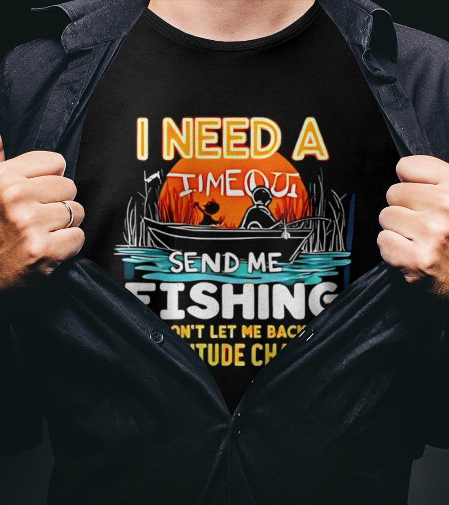 I Need A Timeout Send Me Fishing And Don't Let Me Back Till My Attitude Changes T-Shirt