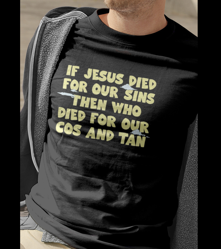 If Jesus Died For Our Sins Then Who Died For Our Cos And Tan T-Shirt