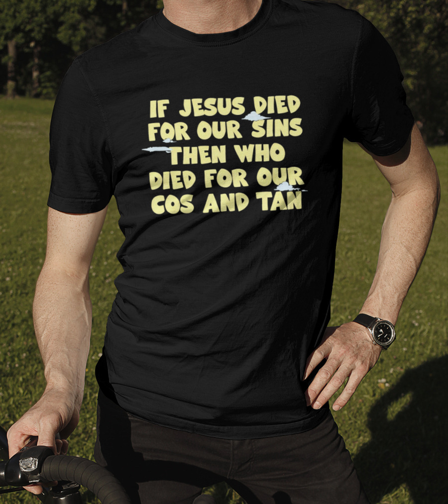 If Jesus Died For Our Sins Then Who Died For Our Cos And Tan T-Shirt