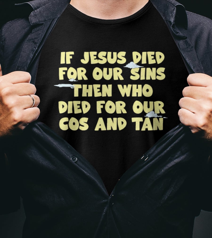 If Jesus Died For Our Sins Then Who Died For Our Cos And Tan T-Shirt