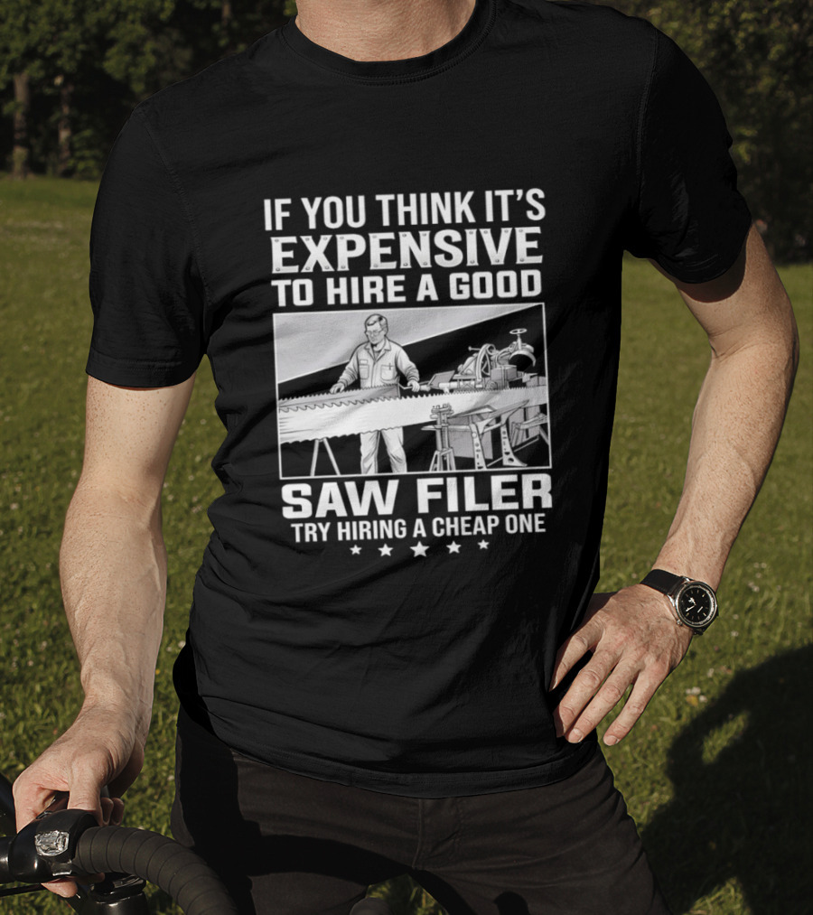 If You Think It's Expensive To Hire A Good Saw Filer Try Hiring A Cheap One T-Shirt