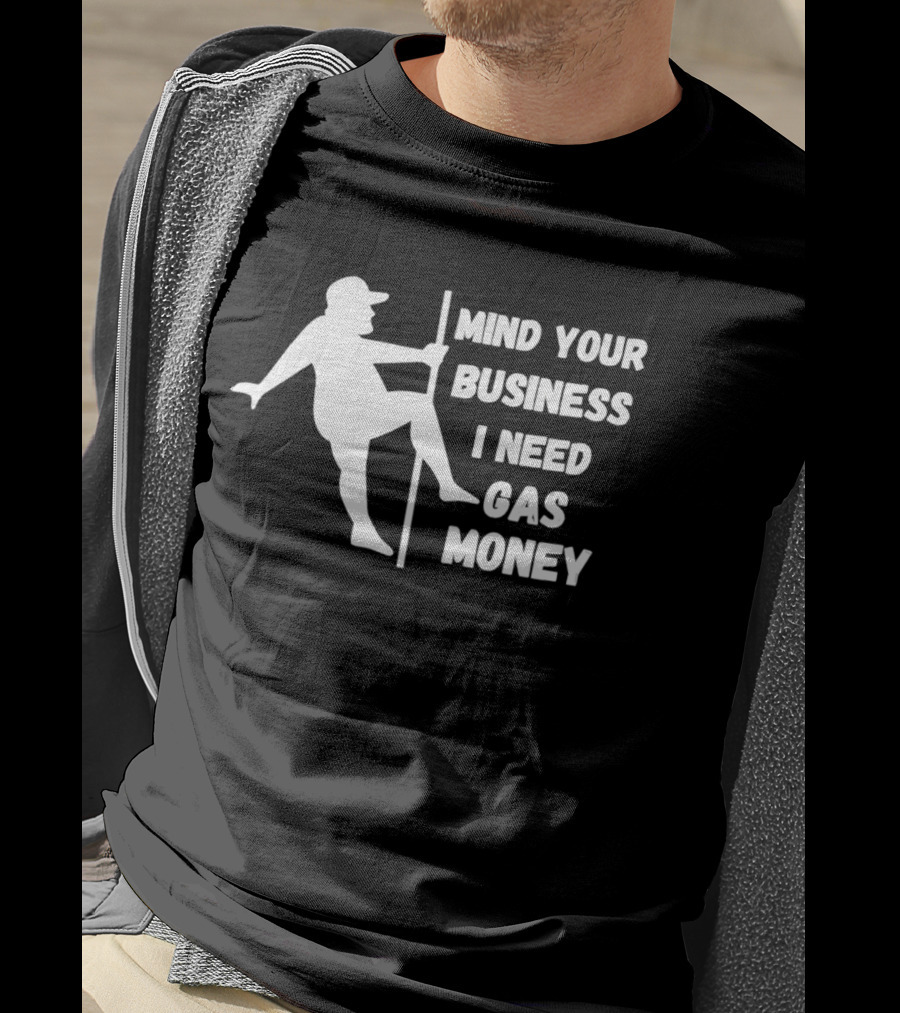 Mind Your Business I Need Gas Money Funny Pole T-Shirt