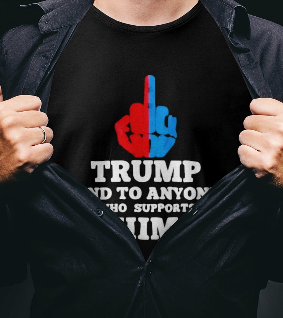 TRUMP AND TO ANYONE WHO SUPPORTS HIM Red And Blue Middle Finger T-Shirt