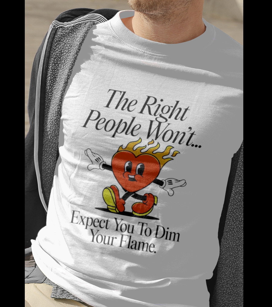 The Right People Won't Expect You To Dim Your Flame Heart T-Shirt