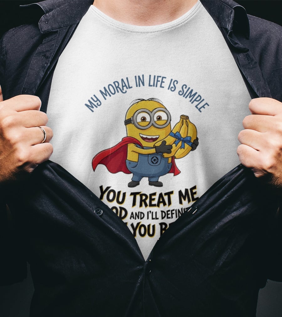 Minion My Moral In Life Is Simple You Treat Me Good And I'll Definitely Treat You Better T-Shirt