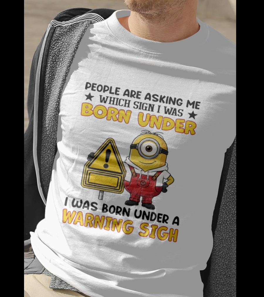People Are Asking Me Which Sign I Was Born Under I Was Born Under A Warning Sign Minion T-Shirt