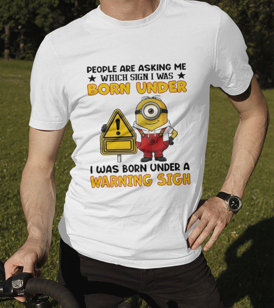 People Are Asking Me Which Sign I Was Born Under I Was Born Under A Warning Sign Minion T-Shirt