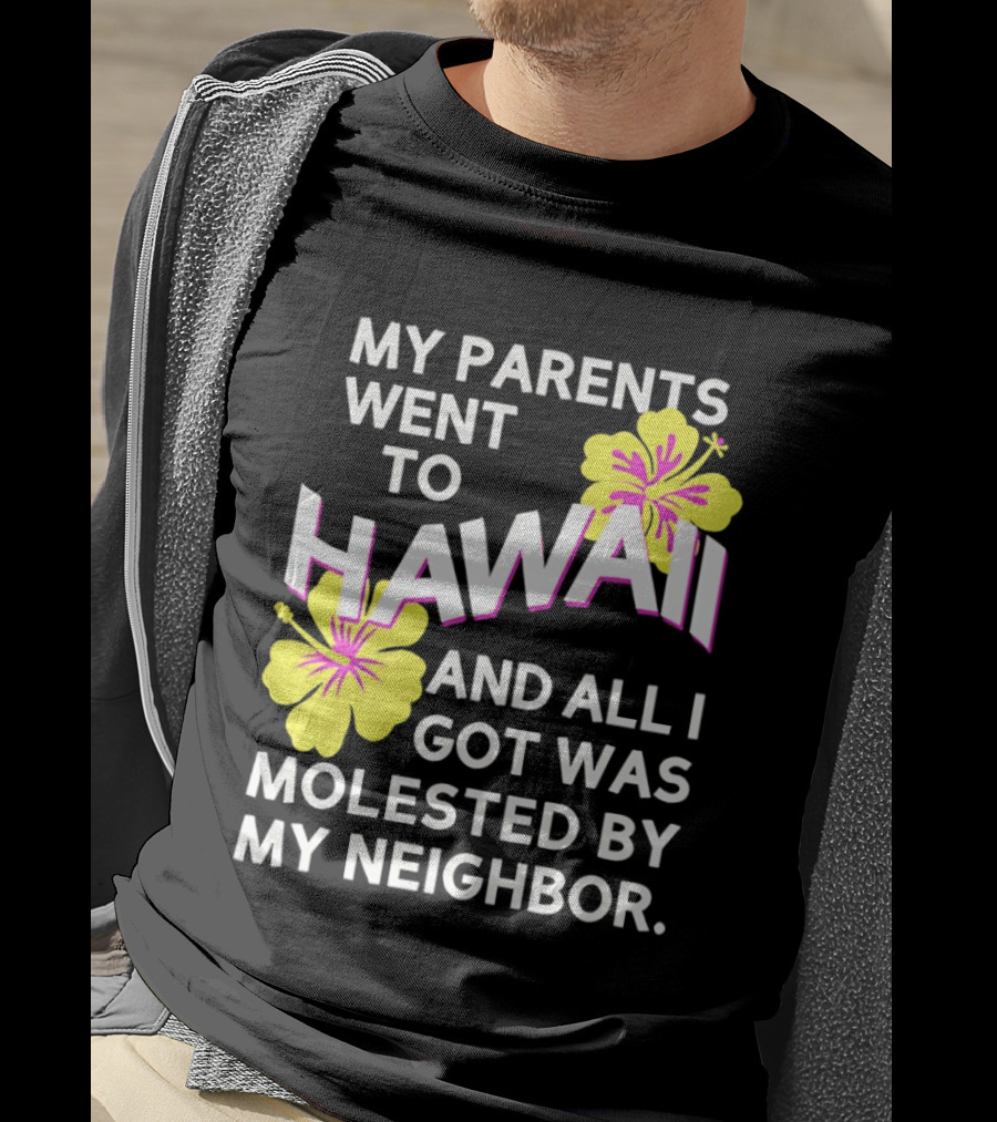 My Parents Went To Hawaii And All I Got Was Molested By My Neighbor T-Shirt