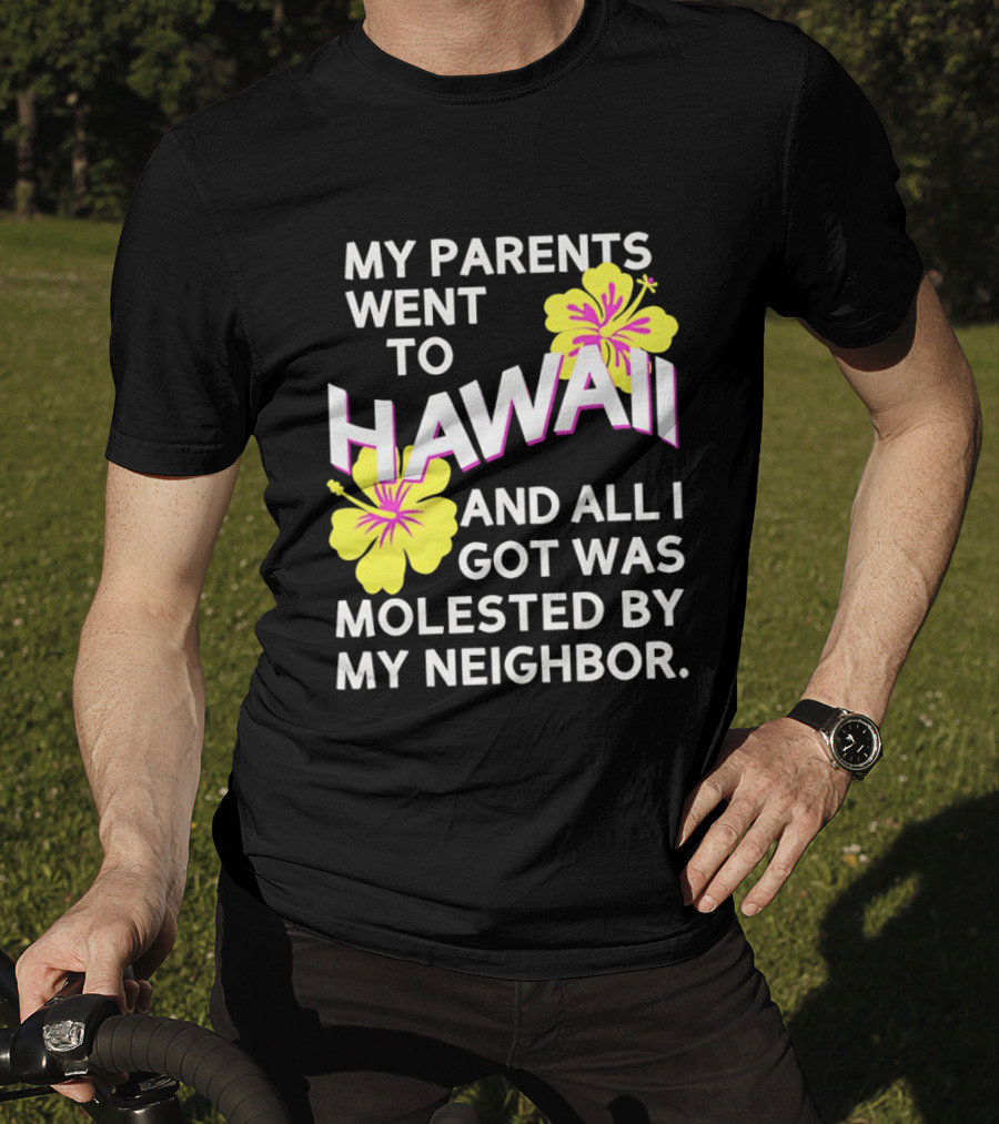 My Parents Went To Hawaii And All I Got Was Molested By My Neighbor T-Shirt