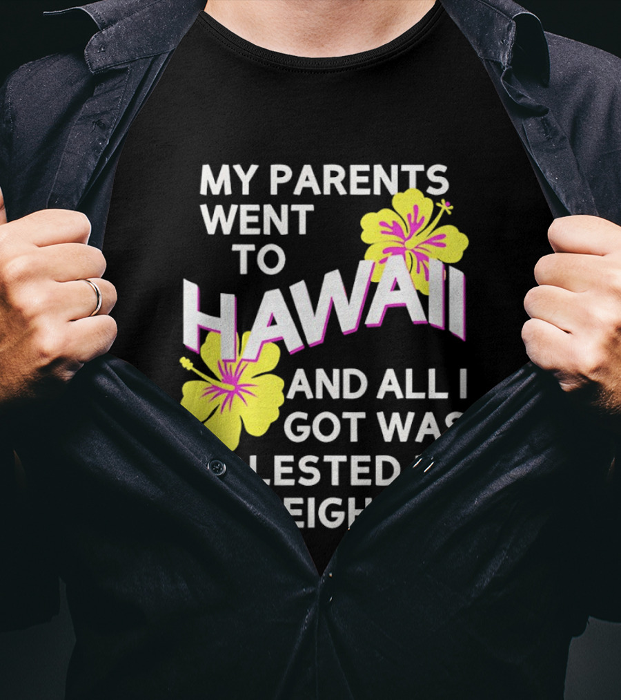 My Parents Went To Hawaii And All I Got Was Molested By My Neighbor T-Shirt