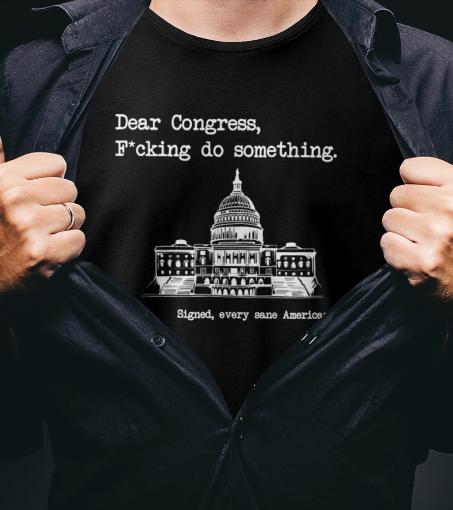 Dear Congress F*cking Do Something Signed Every Sane American Left United States Capitol T-Shirt