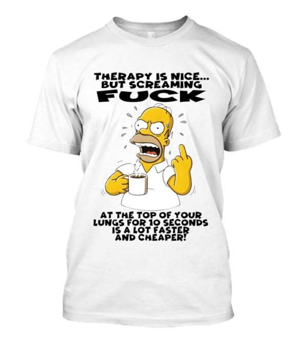Therapy Is Nice But Screaming F*** At The Top Of Your Lungs For 10 Seconds Is Faster Cheaper T-Shirt
