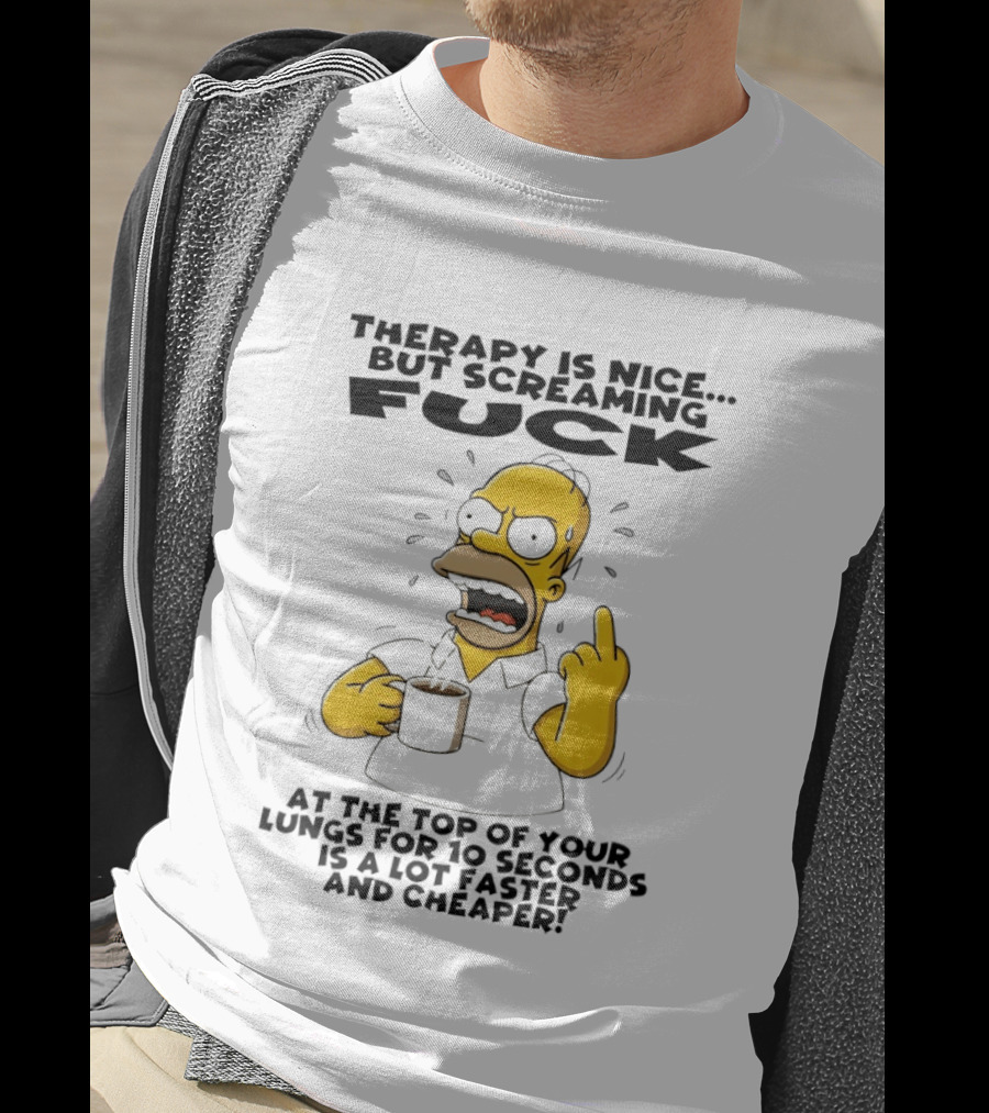 Therapy Is Nice But Screaming F*** At The Top Of Your Lungs For 10 Seconds Is Faster Cheaper T-Shirt