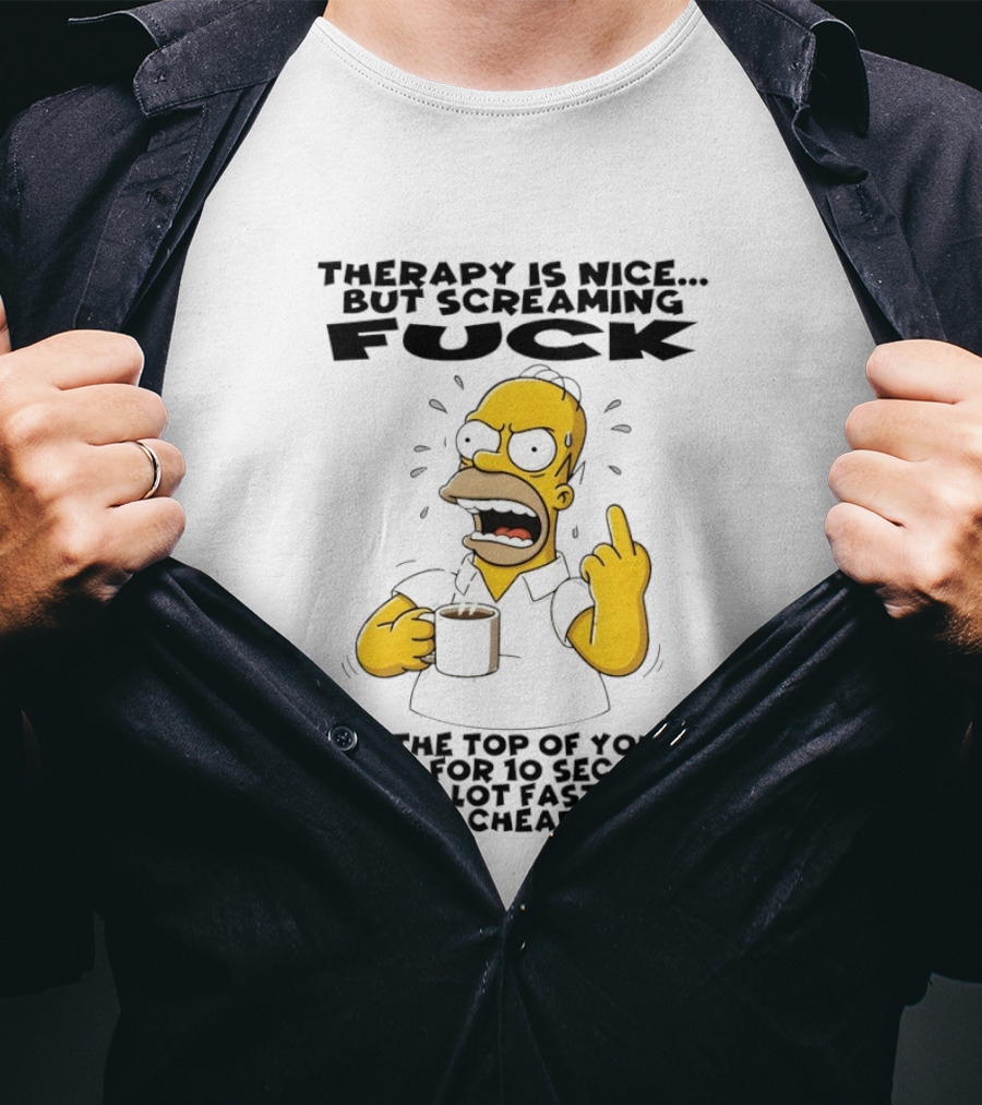 Therapy Is Nice But Screaming F*** At The Top Of Your Lungs For 10 Seconds Is Faster Cheaper T-Shirt