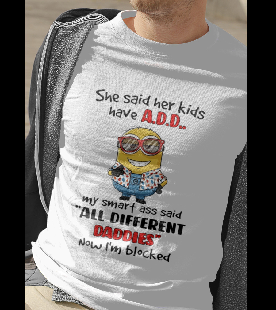 She Said Her Kids Have ADD Minion Smart Ass Said All Different Daddies Now I'm Blocked T-Shirt