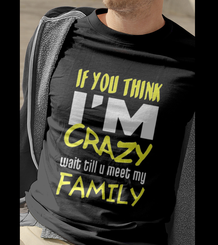 If You Think I'm Crazy Wait Till U Meet My Family T-Shirt
