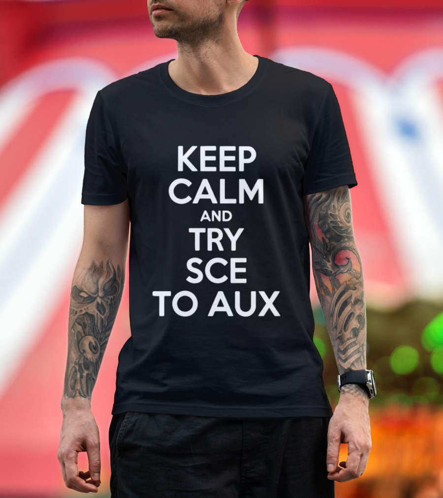 Keep Calm And Try Sce To Aux T-Shirt