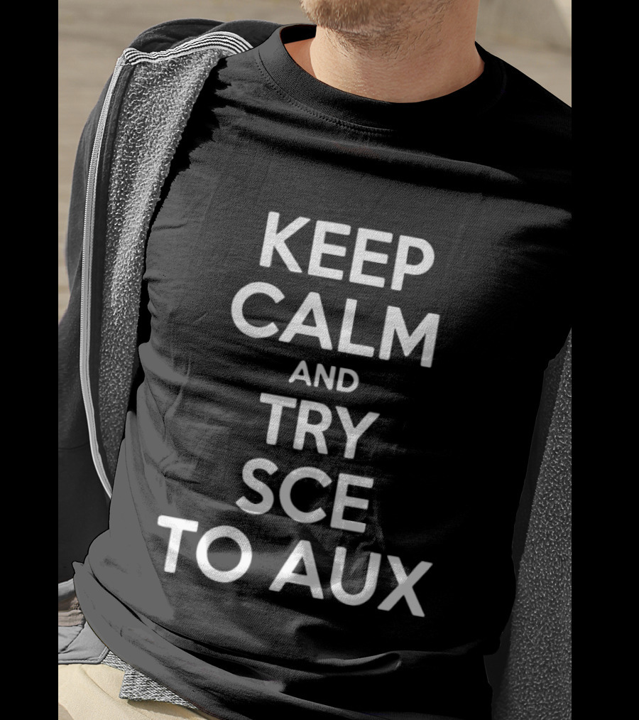 Keep Calm And Try Sce To Aux T-Shirt