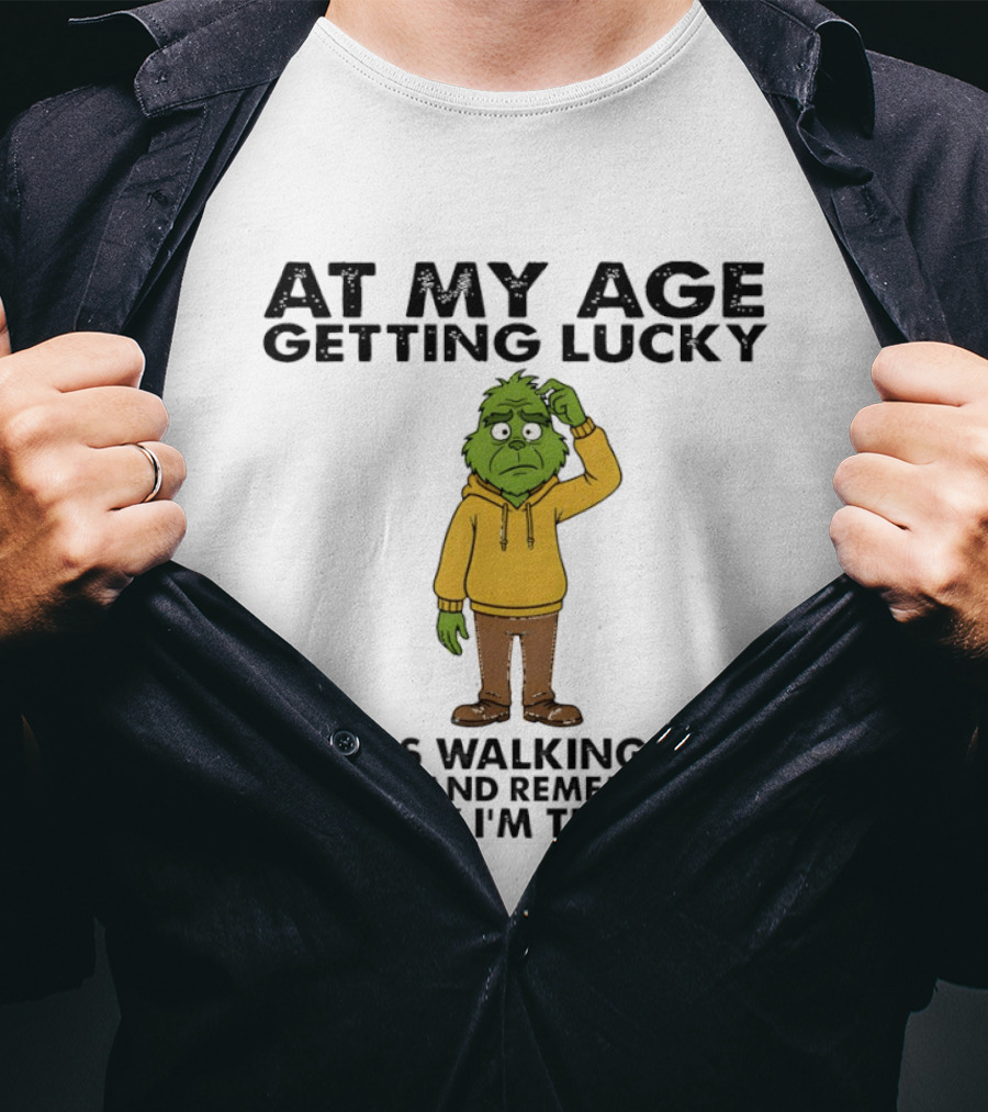 Grinch At My Age Getting Lucky Means Walking Into A Room And Remembering Why I'm There T-Shirt