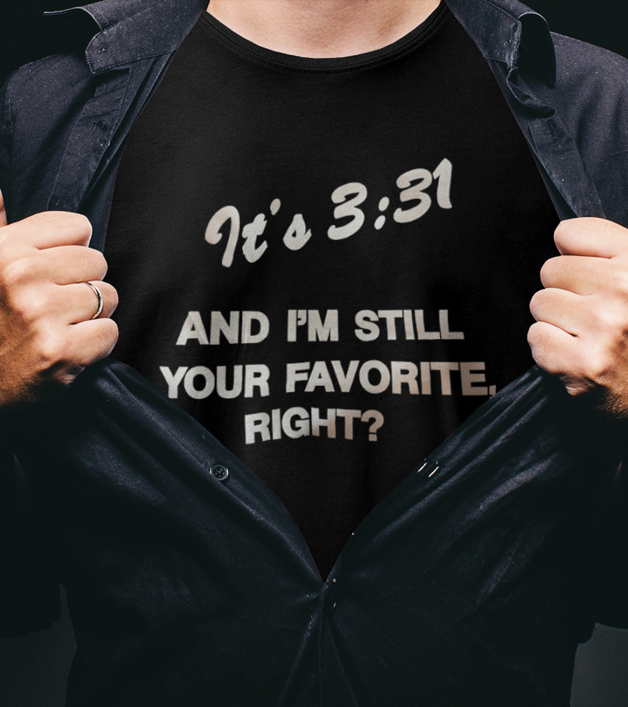 It's 3:31 And I'm Still Your Favorite, Right? T-Shirt