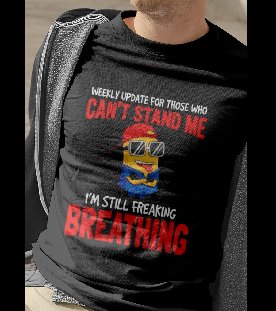 Weekly Update Can't Stand Me Still Freaking Breathing Minion Comedy T-Shirt